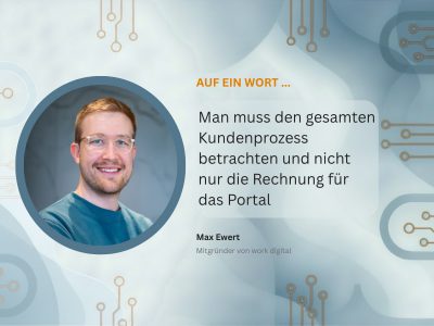 Max Ewert, Mitgründer von work digital, plädiert dafür, Kundenportale nicht als zusätzlichen Kostenblock, sondern als Entlastung für den Kundenservice zu betrachten.