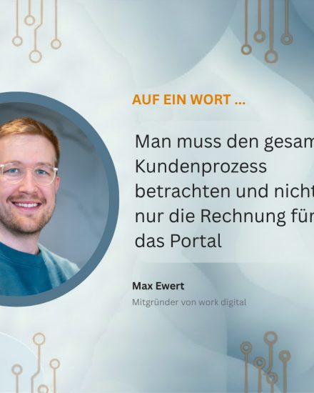 Max Ewert, Mitgründer von work digital, plädiert dafür, Kundenportale nicht als zusätzlichen Kostenblock, sondern als Entlastung für den Kundenservice zu betrachten.
